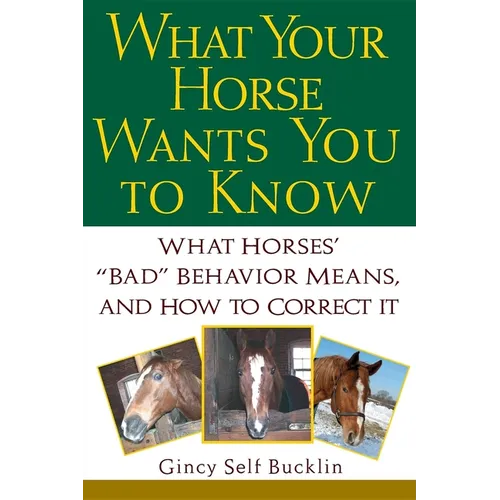 What Your Horse Wants You to Know: What Horses' Bad Behavior Means, and How to Correct It