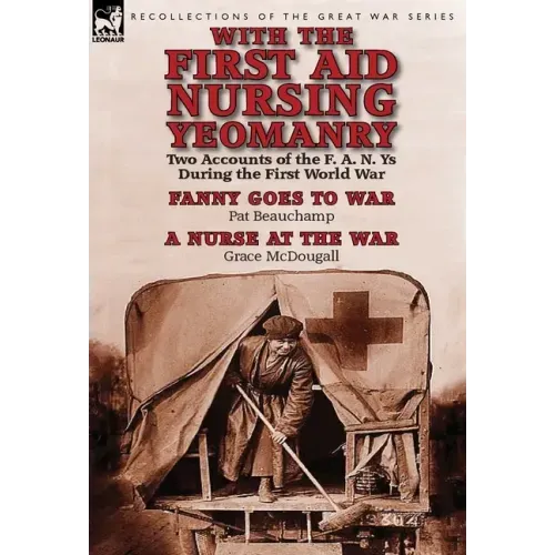 With the First Aid Nursing Yeomanry: Two Accounts of the F. A. N. Ys During the First World War-Fanny Goes to War by Pat Beauchamp & a Nurse at the Wa