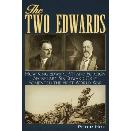 The Two Edwards: How King Edward VII and Foreign Secretary Sir Edward Grey Fomented the First World War