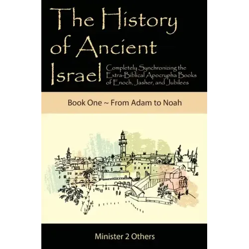 The History of Ancient Israel: Completely Synchronizing the Extra-Biblical Apocrypha Books of Enoch, Jasher, and Jubilees: Book 1 From Adam to Noah