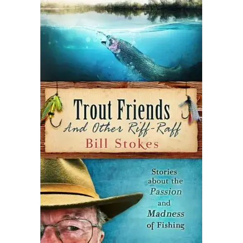 Trout Friends and other Riff-Raff: Stories about the Passion and Madness of Fishing
