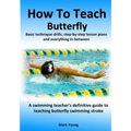 How To Teach Butterfly: Basic technique drills, step-by-step lesson plans and everything in-between. A swimming teacher's definitive guide to