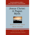 Jesus Christ: A Pagan Myth: Evidence That Jesus Never Existed
