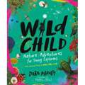 Wild Child: Nature Adventures for Young Explorers - With Amazing Things to Make, Find, and Do