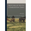 Sketches of South Charleston, Ohio; Reminiscences of Early Scenes, Anecdotes and Facts About Early Residents