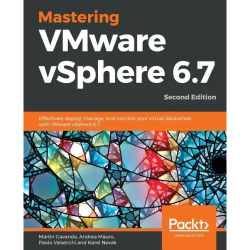 Mastering VMware vSphere 6.7 -Second Edition: Effectively deploy, manage, and monitor your virtual datacenter with VMware vSphere 6.7