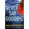 Never Say Goodbye: An Edge of Your Seat Thriller with Gripping Suspense