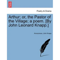 Arthur; Or, the Pastor of the Village; A Poem. [By John Leonard Knapp.]