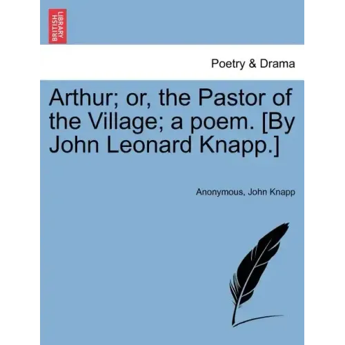 Arthur; Or, the Pastor of the Village; A Poem. [By John Leonard Knapp.]