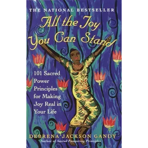 All the Joy You Can Stand: 101 Sacred Power Principles for Making Joy Real in Your Life