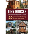Tiny Houses: The Ultimate Beginner's Guide!: 20 Space Hacks for Living Big in Your Tiny House