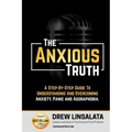 The Anxious Truth: A Step-By-Step Guide To Understanding and Overcoming Panic, Anxiety, and Agoraphobia