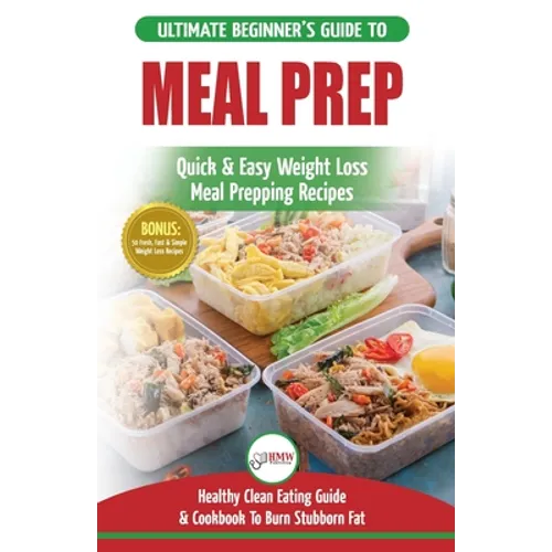 Meal Prep: The Ultimate Beginners Guide to Quick & Easy Weight Loss Meal Prepping Recipes - Healthy Clean Eating To Burn Fat Cookbook + 50 Simple Reci