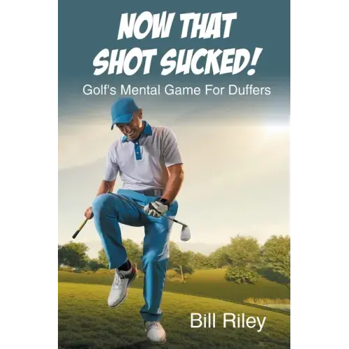 Now That Shot Sucked!: Golf's Mental Game For Duffers