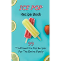 Ice Pop Recipe Book: 99 Traditional Ice Pop Recipes For The Entire Family