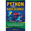Python For Data Science: The Ultimate Comprehensive Step-By-Step Guide To The Basics Of Python For Data Science
