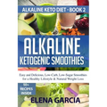 Alkaline Ketogenic Smoothies: Easy and Delicious, Low-Carb, Low-Sugar Smoothies for a Healthy Lifestyle & Natural Weight Loss