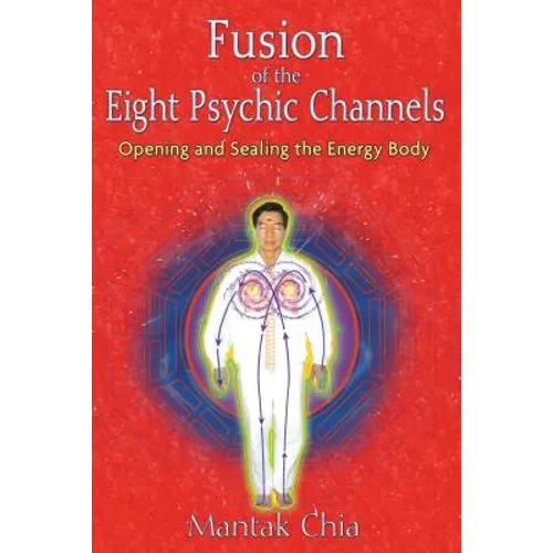 Fusion of the Eight Psychic Channels: Opening and Sealing the Energy Body