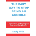The Easy Way to Stop Being an Asshole: A practical guide program with a touch of humor