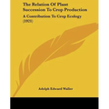The Relation Of Plant Succession To Crop Production: A Contribution To Crop Ecology (1921)