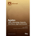 Agates: Types, Mineralogy, Deposits, Host Rocks, Ages and Genesis