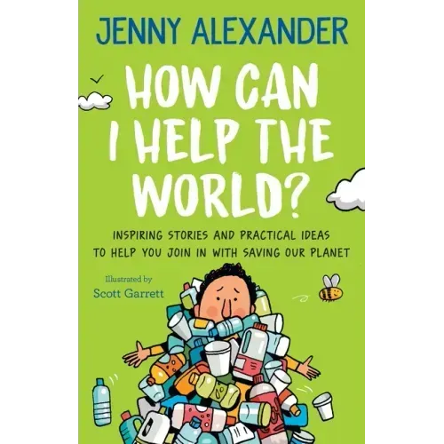 How Can I Help The World?: Inspiring Stories and Practical Ideas to help You Join in With Saving Our Planet