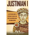 Justinian I: A Captivating Guide to Justinian the Great and How This Emperor Ruled the Roman Empire