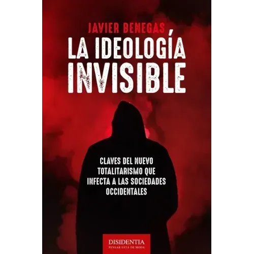 La ideología invisible: Claves del totalitarismo que infecta a las sociedades occidentales