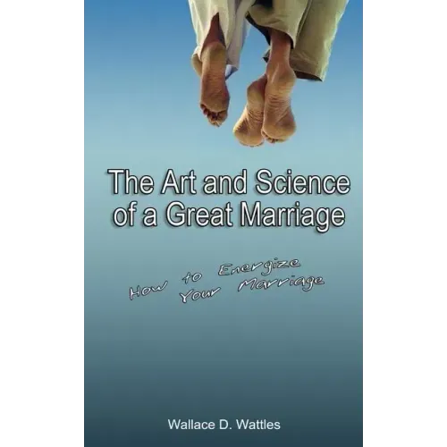 The Art and Science of a Great Marriage: How to Energize Your Marriage