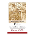 Der glückliche Prinz und andere Märchen: Illustrierte Ausgabe: Die Nachtigall und die Rose + Der selbstsüchtige Riese + Der ergebene Freund + Die vorn