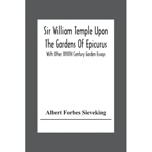 Sir William Temple Upon The Gardens Of Epicurus, With Other Xviith Century Garden Essays