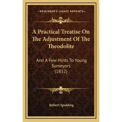 A Practical Treatise on the Adjustment of the Theodolite: And a Few Hints to Young Surveyors (1832)