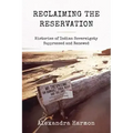 Reclaiming the Reservation: Histories of Indian Sovereignty Suppressed and Renewed