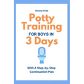 Potty Training for Boys in 3 Days: With A Step-by-Step Continuation Plan