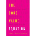 The Core Value Equation: A Framework to Drive Results, Create Limitless Scale and Win the War for Talent