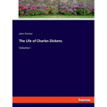 The Life of Charles Dickens: Volume I