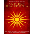 Ancient Macedonia: The History and Legacy of Alexander the Great and the Macedonians in Antiquity
