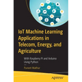 Iot Machine Learning Applications in Telecom, Energy, and Agriculture: With Raspberry Pi and Arduino Using Python