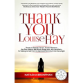 Thank You Louise Hay: Thank you Deepak, Oprah, Joseph, Marianne, Joe, Pam, Wayne, Bob, Bruce, Gregg, and...ALL the others...for helping me h