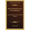 How Christianity Grew Out of Paganism: The Real Origin of the Christian Religion