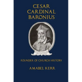 Cesar Cardinal Baronius: Founder of Church History