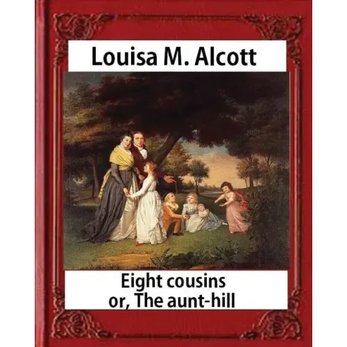 Eight Cousins or The Aunt-Hill (1875), by Louisa M. Alcott (Illustrated Edition): Louisa May Alcott