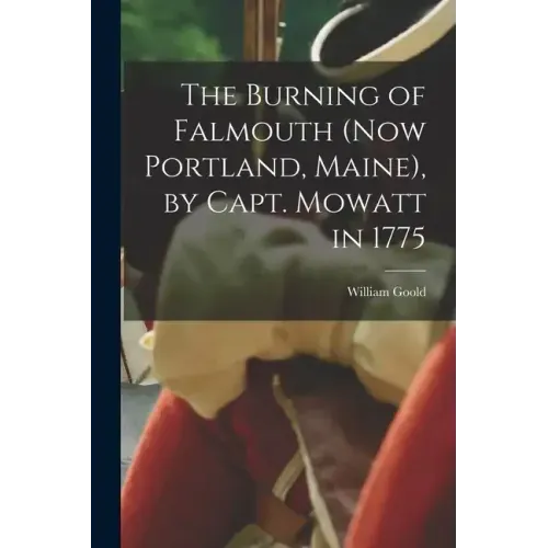 The Burning of Falmouth (now Portland, Maine), by Capt. Mowatt in 1775