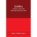 Goidilica; or, Notes on the Gaelic manuscripts preserved at Turin, Milan, Berne, Leyden, the monastery of S. Paul, Carinthia, and Cambridge, with eigh