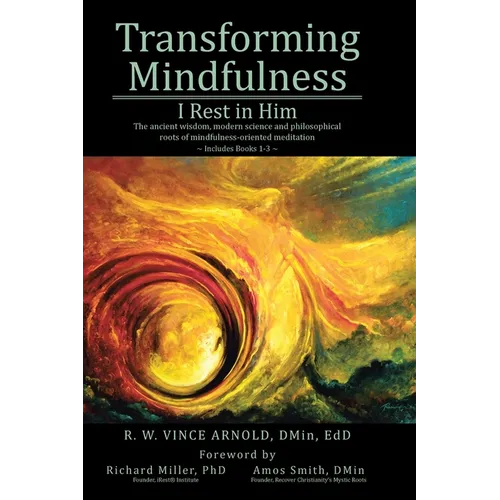 Transforming Mindfulness: I Rest in Him: The ancient wisdom, modern science and philosophical roots of mindfulness-oriented meditation