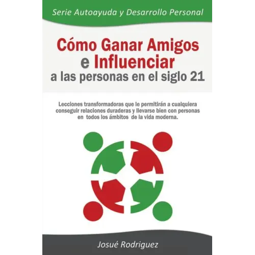 Cómo Ganar Amigos e Influenciar a Las Personas en el Siglo 21: Lecciones transformadoras que le permitirán a cualquiera conseguir relaciones duraderas