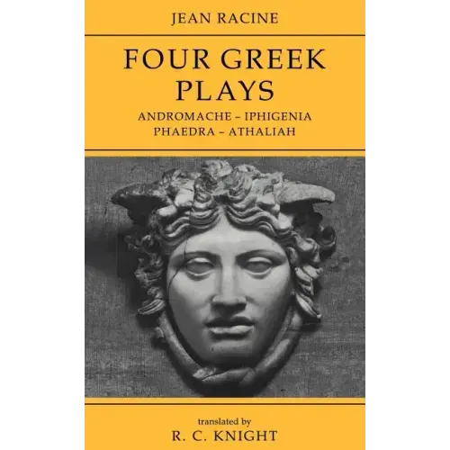 Jean Racine: Four Greek Plays: Andromache-Iphigenia, Phaedra-Athaliah