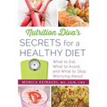 Nutrition Diva's Secrets for a Healthy Diet: What to Eat, What to Avoid, and What to Stop Worrying about