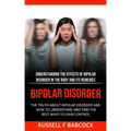 Bipolar Disorder: The Truth About Bipolar Disorder and How to Understand and Find the Best Ways to Gain Control (Understanding the Effec