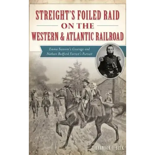 Streight's Foiled Raid on the Western & Atlantic Railroad: Emma Sansom's Courage and Nathan Bedford Forrest's Pursuit